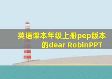 英语课本年级上册pep版本的dear RobinPPT